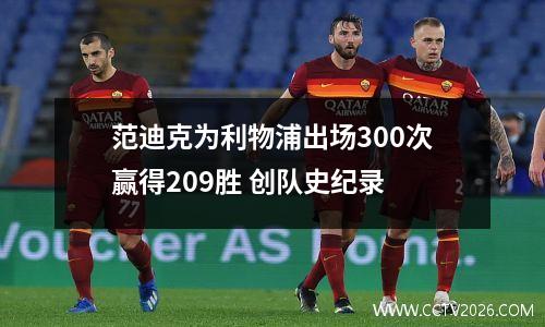 范迪克为利物浦出场300次赢得209胜 创队史纪录