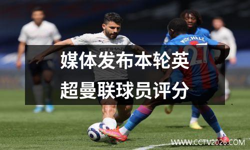 媒体发布本轮英超曼联球员评分