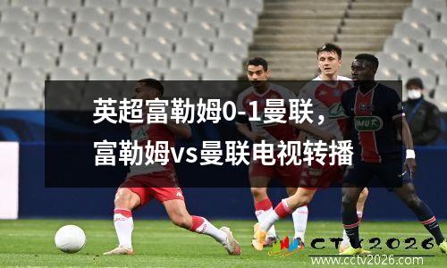 英超富勒姆0-1曼联，富勒姆vs曼联电视转播