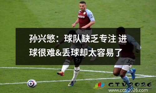 孙兴慜：球队缺乏专注 进球很难&丢球却太容易了