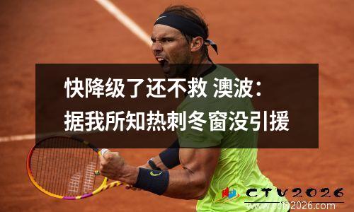 快降级了还不救 澳波：据我所知热刺冬窗没引援