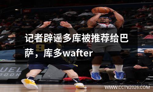记者辟谣多库被推荐给巴萨，库多wafter