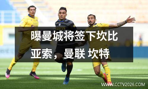 曝曼城将签下坎比亚索，曼联 坎特