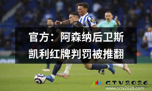 官方：阿森纳后卫斯凯利红牌判罚被推翻
