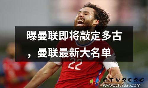 曝曼联即将敲定多古，曼联最新大名单
