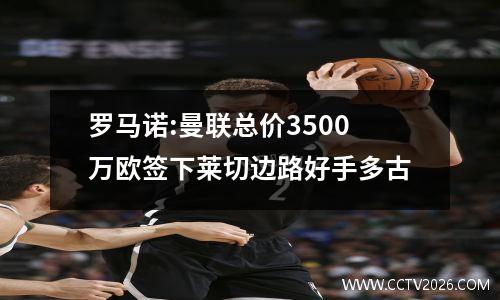 罗马诺:曼联总价3500万欧签下莱切边路好手多古