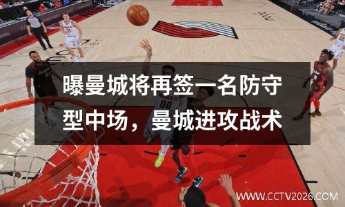 曝曼城将再签一名防守型中场，曼城进攻战术