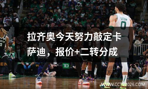 拉齐奥今天努力敲定卡萨迪，报价+二转分成