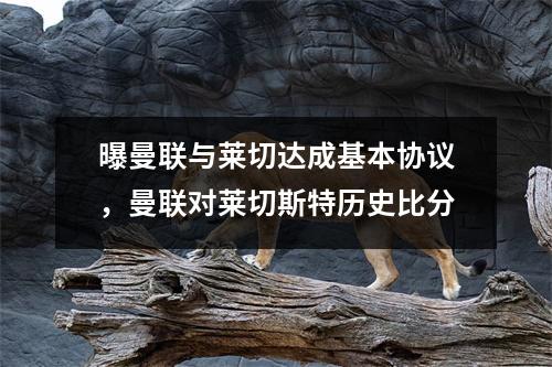 曝曼联与莱切达成基本协议，曼联对莱切斯特历史比分
