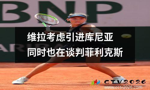 维拉考虑引进库尼亚 同时也在谈判菲利克斯