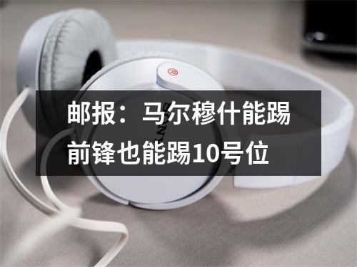 邮报：马尔穆什能踢前锋也能踢10号位