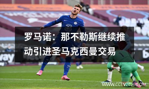 罗马诺：那不勒斯继续推动引进圣马克西曼交易