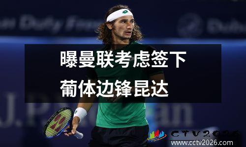曝曼联考虑签下葡体边锋昆达