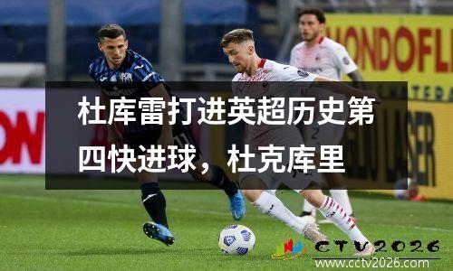 杜库雷打进英超历史第四快进球，杜克库里