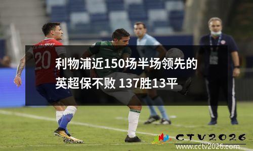 利物浦近150场半场领先的英超保不败 137胜13平