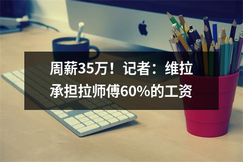 周薪35万！记者：维拉承担拉师傅60%的工资