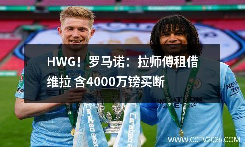 HWG！罗马诺：拉师傅租借维拉 含4000万镑买断