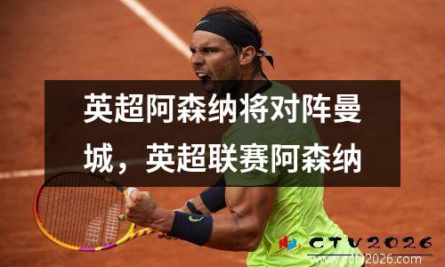 英超阿森纳将对阵曼城，英超联赛阿森纳