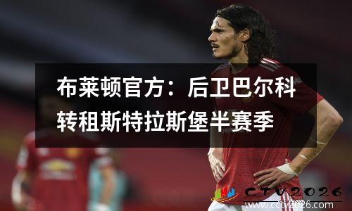 布莱顿官方：后卫巴尔科转租斯特拉斯堡半赛季