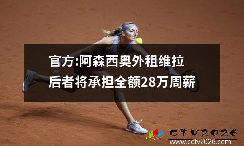 官方:阿森西奥外租维拉 后者将承担全额28万周薪