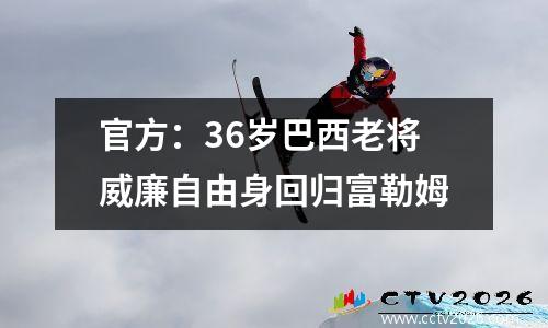 官方：36岁巴西老将威廉自由身回归富勒姆