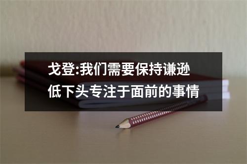 戈登:我们需要保持谦逊 低下头专注于面前的事情