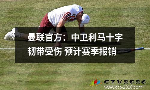 曼联官方：中卫利马十字韧带受伤 预计赛季报销