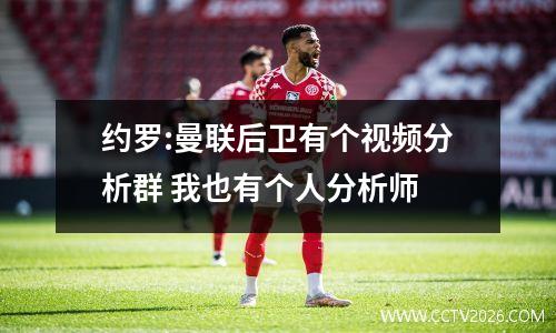 约罗:曼联后卫有个视频分析群 我也有个人分析师