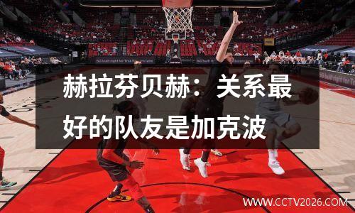 赫拉芬贝赫：关系最好的队友是加克波