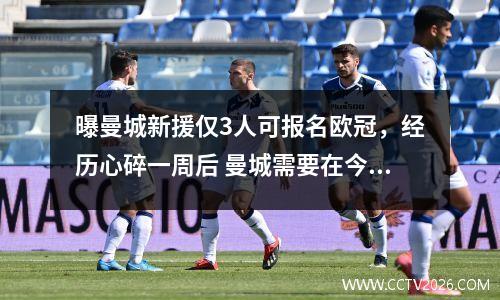 曝曼城新援仅3人可报名欧冠，经历心碎一周后 曼城需要在今夜的欧冠力挽狂澜