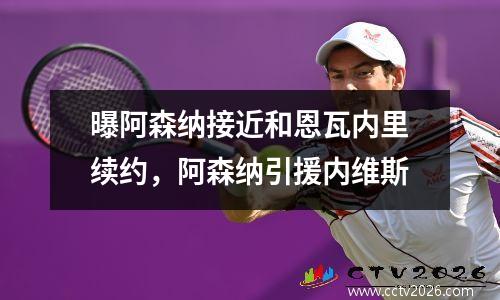 曝阿森纳接近和恩瓦内里续约，阿森纳引援内维斯