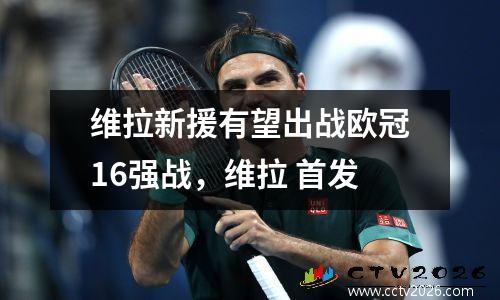 维拉新援有望出战欧冠16强战，维拉 首发
