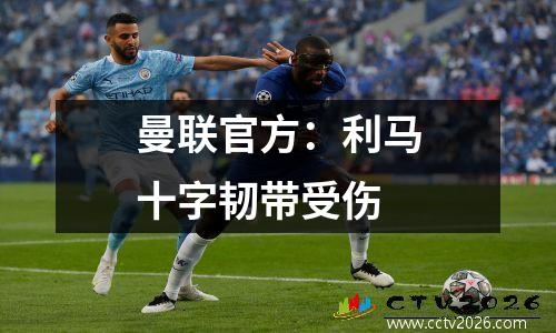 曼联官方：利马十字韧带受伤