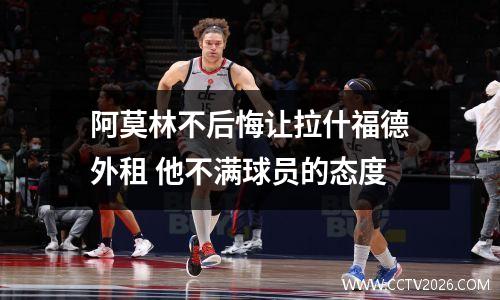 阿莫林不后悔让拉什福德外租 他不满球员的态度