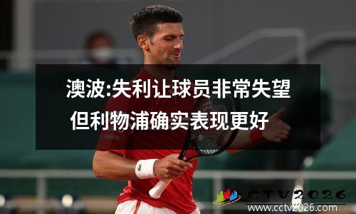 澳波:失利让球员非常失望 但利物浦确实表现更好