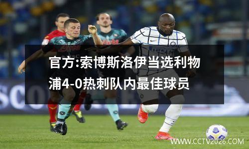 官方:索博斯洛伊当选利物浦4-0热刺队内最佳球员