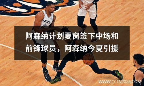阿森纳计划夏窗签下中场和前锋球员，阿森纳今夏引援