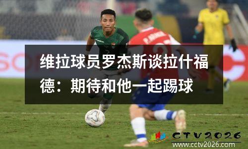 维拉球员罗杰斯谈拉什福德：期待和他一起踢球