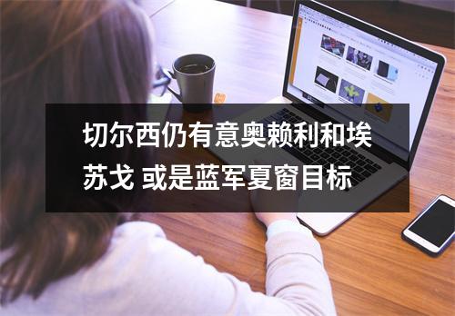 切尔西仍有意奥赖利和埃苏戈 或是蓝军夏窗目标