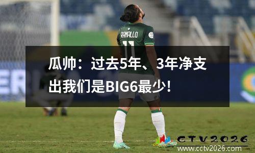 瓜帅：过去5年、3年净支出我们是BIG6最少!