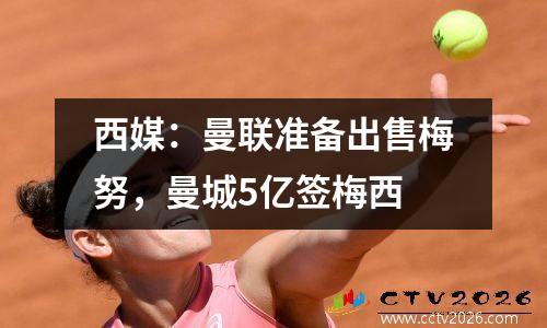 西媒：曼联准备出售梅努，曼城5亿签梅西