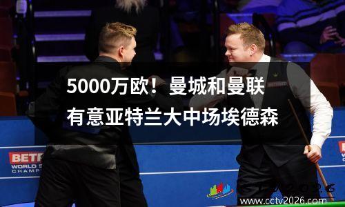 5000万欧！曼城和曼联有意亚特兰大中场埃德森
