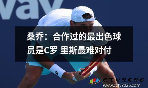 桑乔：合作过的最出色球员是C罗 里斯最难对付