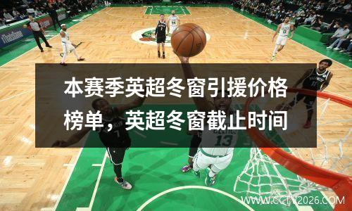 本赛季英超冬窗引援价格榜单，英超冬窗截止时间
