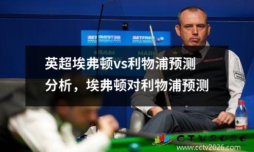 英超埃弗顿vs利物浦预测分析，埃弗顿对利物浦预测
