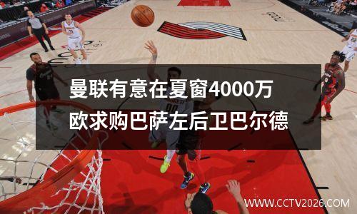 曼联有意在夏窗4000万欧求购巴萨左后卫巴尔德