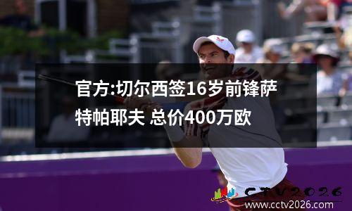 官方:切尔西签16岁前锋萨特帕耶夫 总价400万欧