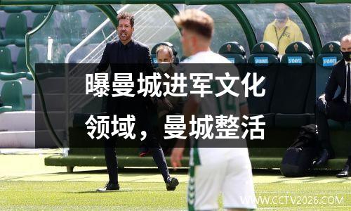 曝曼城进军文化领域，曼城整活