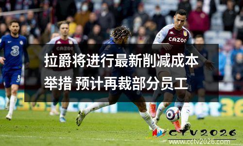拉爵将进行最新削减成本举措 预计再裁部分员工