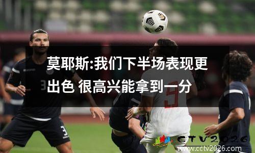 莫耶斯:我们下半场表现更出色 很高兴能拿到一分